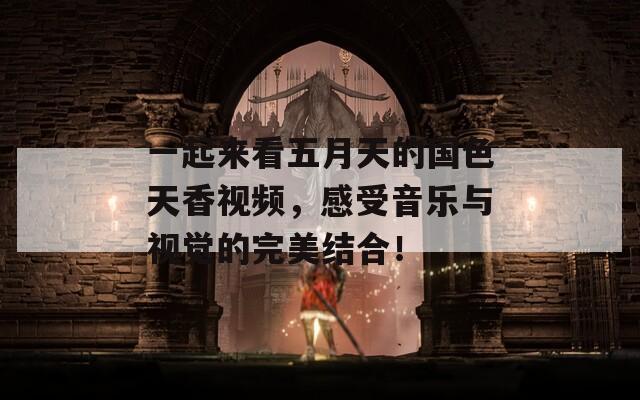 一起来看五月天的国色天香视频，感受音乐与视觉的完美结合！