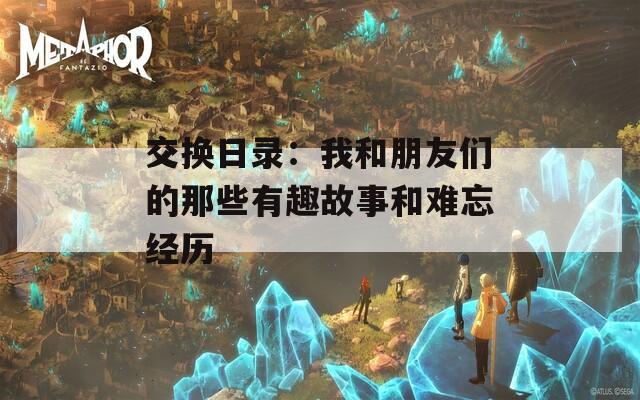 交换日录：我和朋友们的那些有趣故事和难忘经历