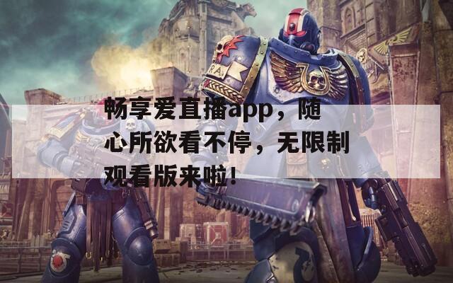 畅享爱直播app，随心所欲看不停，无限制观看版来啦！