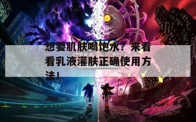 想要肌肤喝饱水？来看看乳液灌肤正确使用方法！