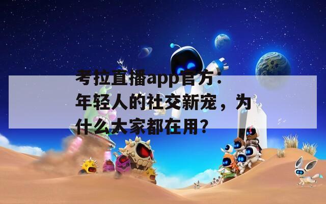 考拉直播app官方：年轻人的社交新宠，为什么大家都在用？