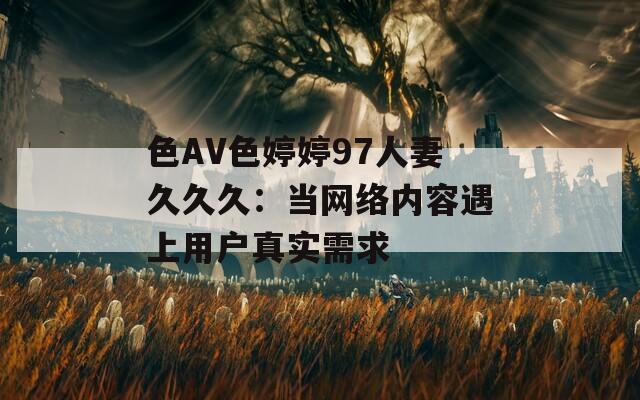 色AV色婷婷97人妻久久久：当网络内容遇上用户真实需求