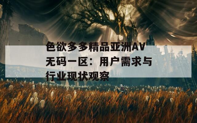 色欲多多精品亚洲AV无码一区：用户需求与行业现状观察