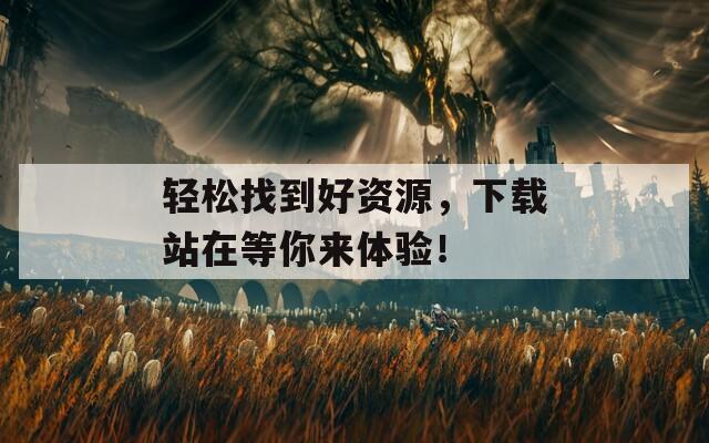 轻松找到好资源，下载站在等你来体验！