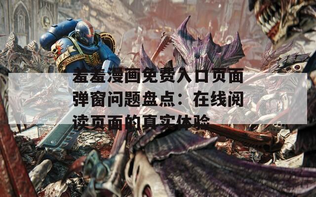 羞羞漫画免费入口页面弹窗问题盘点：在线阅读页面的真实体验