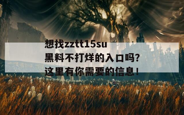 想找zztt15su黑料不打烊的入口吗？这里有你需要的信息！