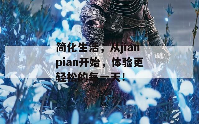 简化生活，从jianpian开始，体验更轻松的每一天！