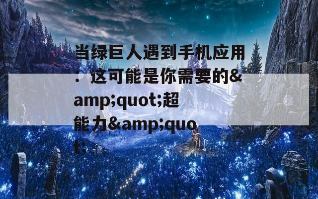 当绿巨人遇到手机应用：这可能是你需要的&quot;超能力&quot;