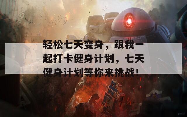 轻松七天变身，跟我一起打卡健身计划，七天健身计划等你来挑战！