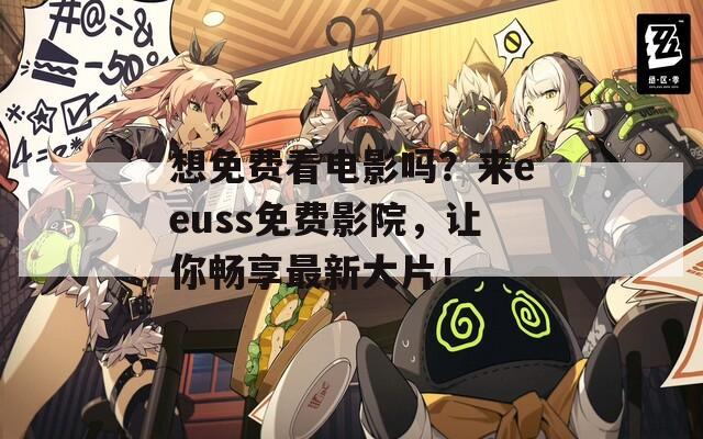 想免费看电影吗？来eeuss免费影院，让你畅享最新大片！