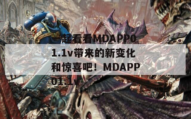 一起看看MDAPP01.1v带来的新变化和惊喜吧！MDAPP01.1v