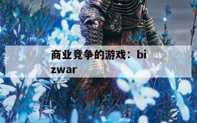 商业竞争的游戏：bizwar