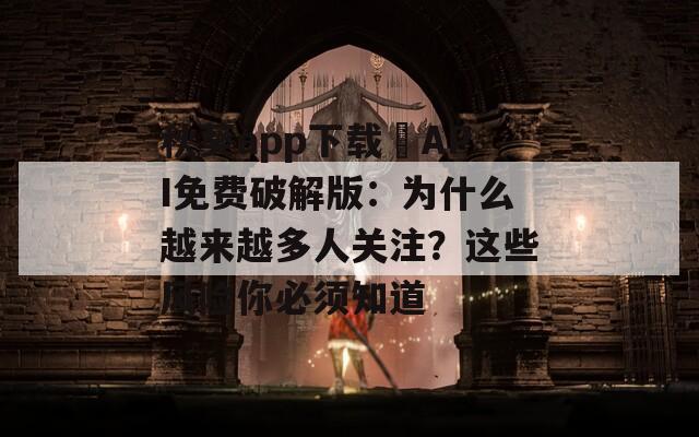秋葵app下载汅API免费破解版：为什么越来越多人关注？这些风险你必须知道
