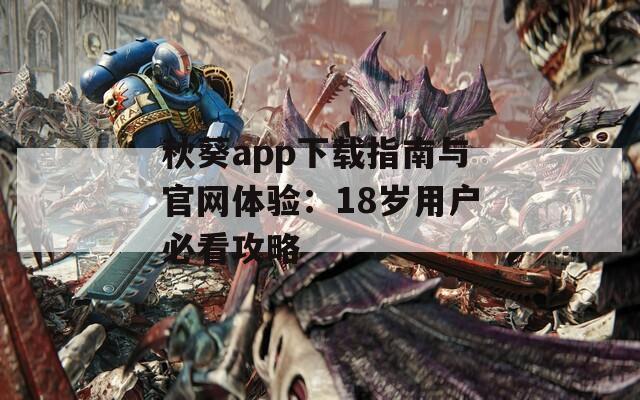 秋葵app下载指南与官网体验：18岁用户必看攻略