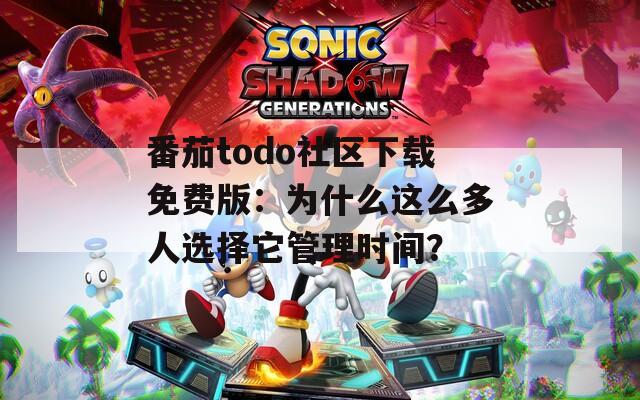 番茄todo社区下载免费版：为什么这么多人选择它管理时间？