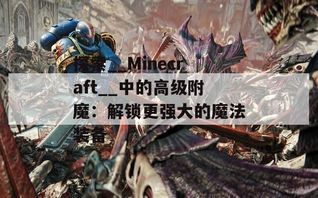 探索__Minecraft__中的高级附魔：解锁更强大的魔法装备