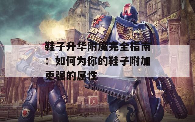 鞋子升华附魔完全指南：如何为你的鞋子附加更强的属性