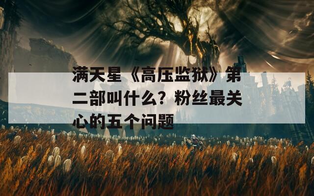 满天星《高压监狱》第二部叫什么？粉丝最关心的五个问题