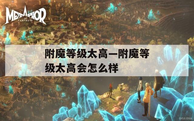 附魔等级太高—附魔等级太高会怎么样