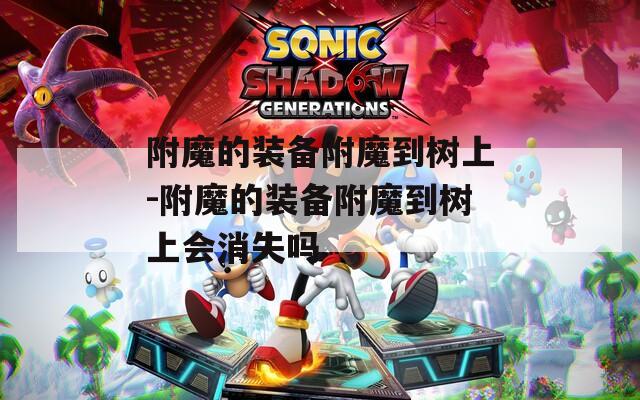 附魔的装备附魔到树上-附魔的装备附魔到树上会消失吗