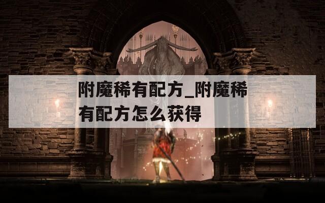 附魔稀有配方_附魔稀有配方怎么获得