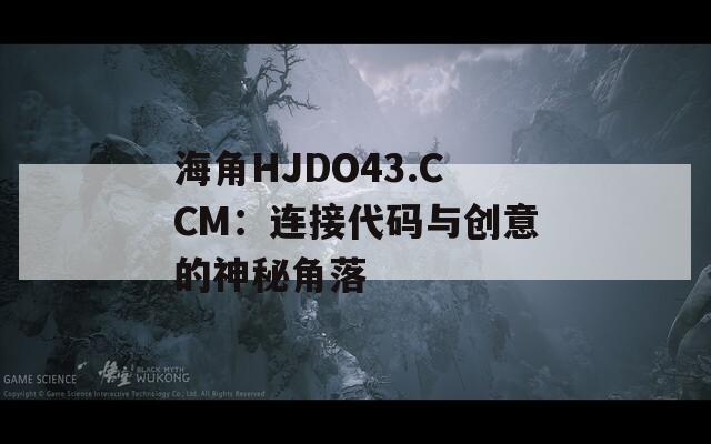 海角HJDO43.CCM：连接代码与创意的神秘角落