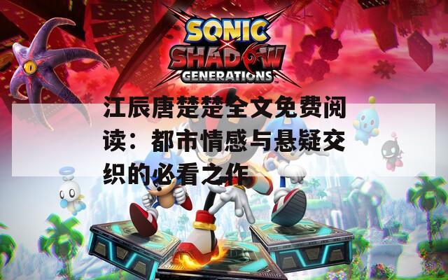 江辰唐楚楚全文免费阅读：都市情感与悬疑交织的必看之作