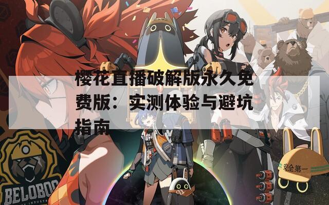 樱花直播破解版永久免费版：实测体验与避坑指南