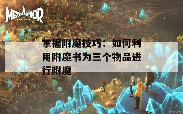 掌握附魔技巧：如何利用附魔书为三个物品进行附魔