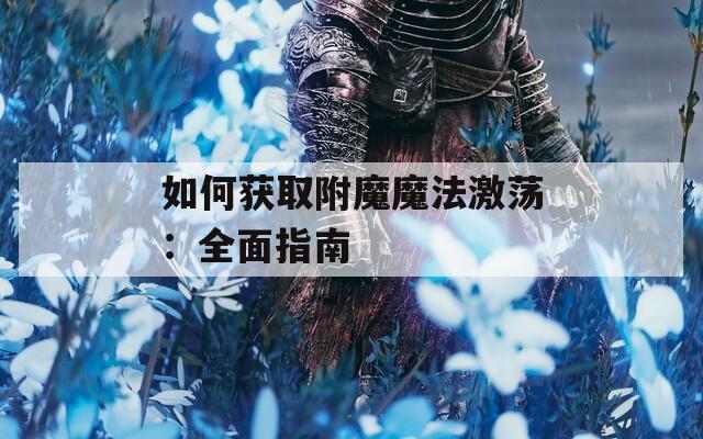如何获取附魔魔法激荡：全面指南