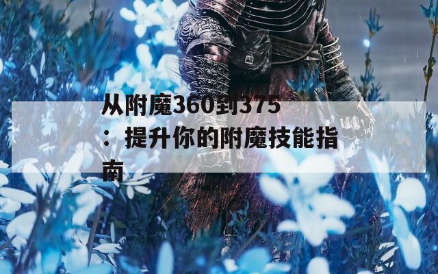 从附魔360到375：提升你的附魔技能指南