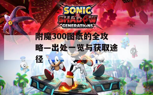 附魔300图纸的全攻略—出处一览与获取途径