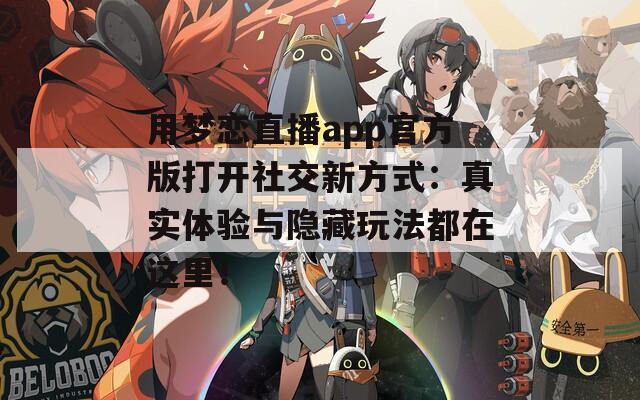 用梦恋直播app官方版打开社交新方式：真实体验与隐藏玩法都在这里！
