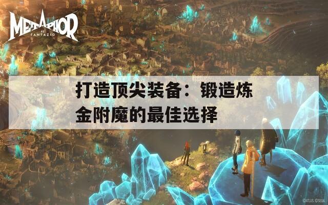 打造顶尖装备：锻造炼金附魔的最佳选择
