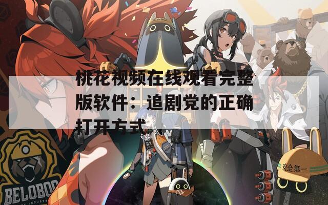 桃花视频在线观看完整版软件：追剧党的正确打开方式