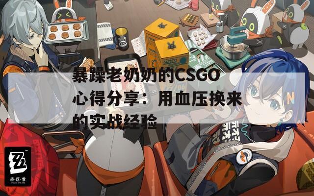 暴躁老奶奶的CSGO心得分享：用血压换来的实战经验