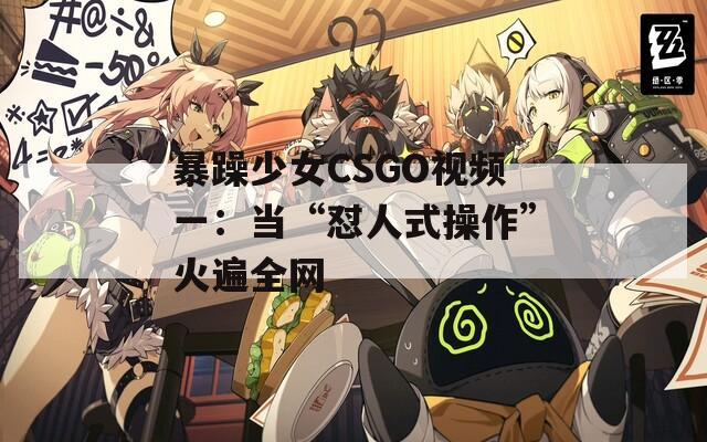 暴躁少女CSGO视频一：当“怼人式操作”火遍全网