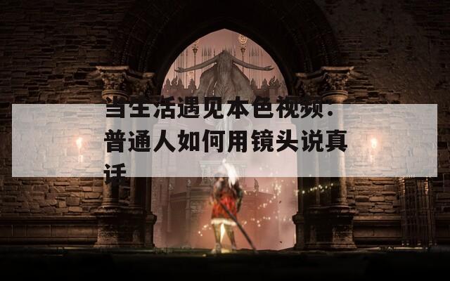 当生活遇见本色视频：普通人如何用镜头说真话
