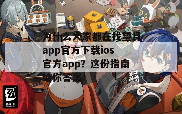 为什么大家都在找望月app官方下载ios官方app？这份指南给你答案！