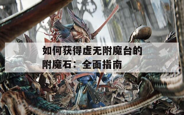 如何获得虚无附魔台的附魔石：全面指南