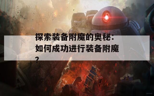 探索装备附魔的奥秘：如何成功进行装备附魔？