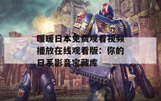 暖暖日本免费观看视频播放在线观看版：你的日系影音宝藏库