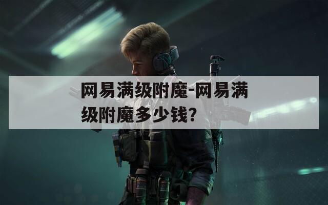 网易满级附魔-网易满级附魔多少钱？