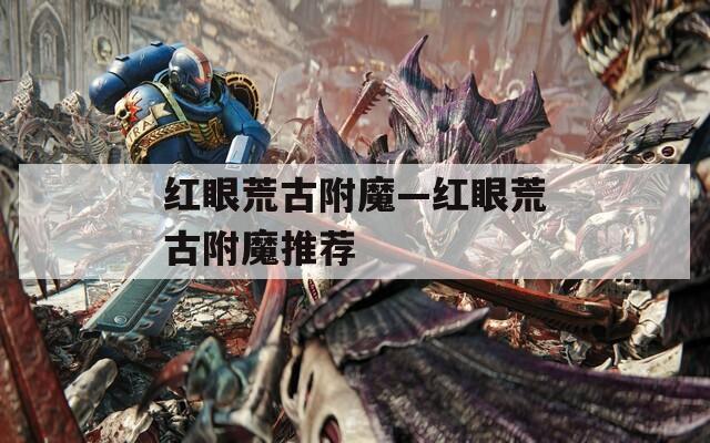 红眼荒古附魔—红眼荒古附魔推荐