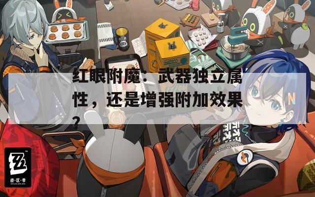 红眼附魔：武器独立属性，还是增强附加效果？