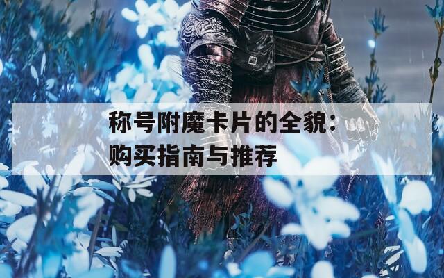 称号附魔卡片的全貌：购买指南与推荐