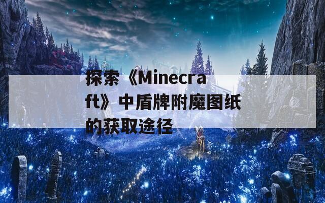 探索《Minecraft》中盾牌附魔图纸的获取途径