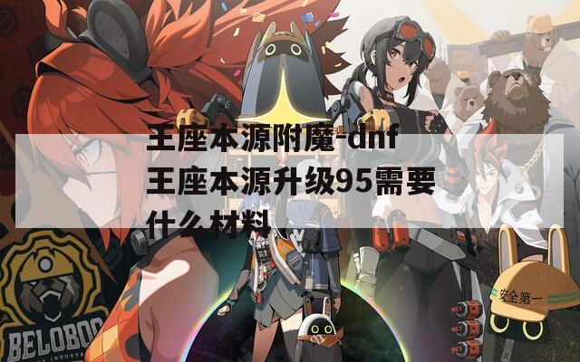 王座本源附魔-dnf王座本源升级95需要什么材料