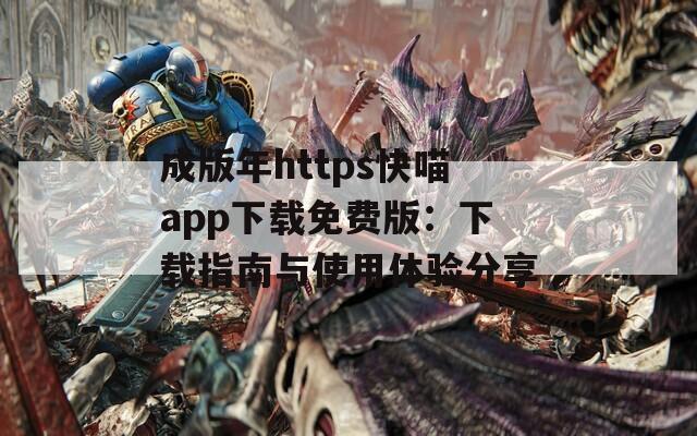 成版年https快喵app下载免费版：下载指南与使用体验分享