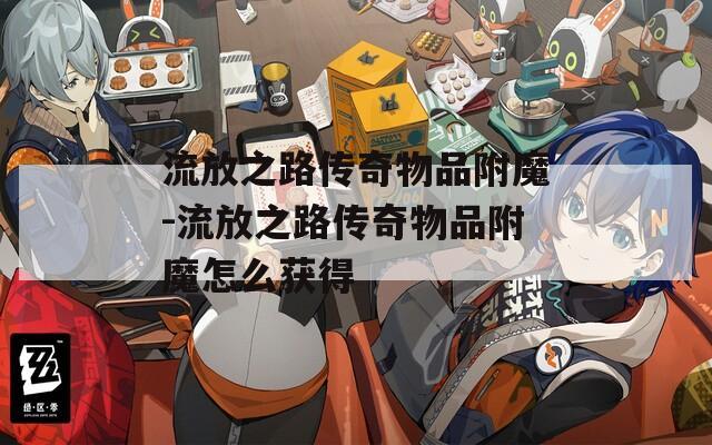 流放之路传奇物品附魔-流放之路传奇物品附魔怎么获得